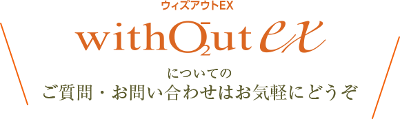 ウィズアウトEXについてのご質問・お問い合わせはお気軽にどうぞ